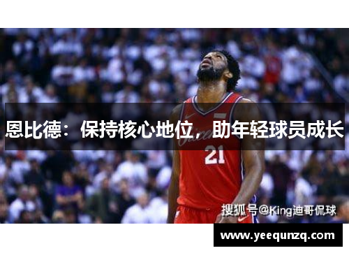 恩比德：保持核心地位，助年轻球员成长