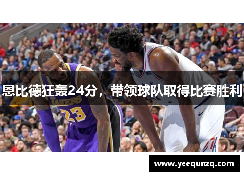 恩比德狂轰24分，带领球队取得比赛胜利