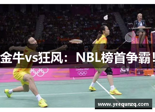 金牛vs狂风：NBL榜首争霸！